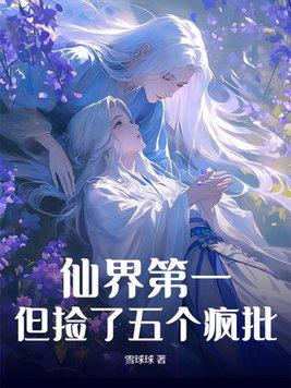 仙界第一,但捡了五个疯批