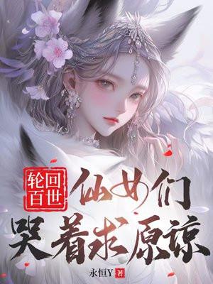 轮回百世:仙女们哭着求原谅