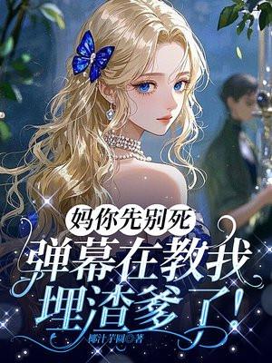 妈你先别死,弹幕在教我埋渣爹了!
