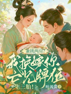兼挑两房?我换嫁你亡兄牌位生三胎!