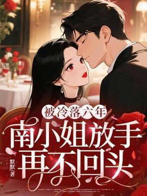 被冷落六年,南小姐放手再不回头