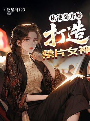 从港岛开始,打造禁片女神