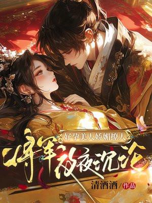 好孕美人娇媚撩人,将军夜夜沉沦