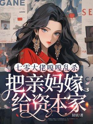 七零大佬嘎嘎乱杀,把亲妈嫁给资本家