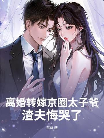 离婚转嫁京圈太子爷，渣夫悔哭了