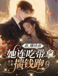 虐,继续虐,她连吃带拿揣钱跑