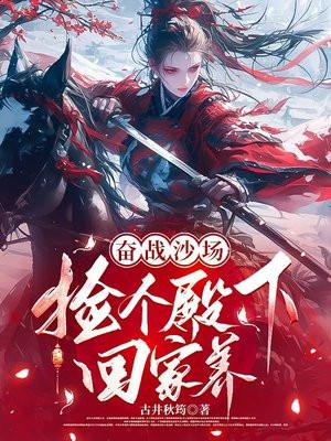 奋战沙场,捡个殿下回家养