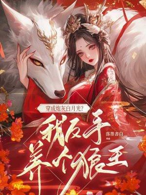穿成炮灰白月光？我反手养个狼王